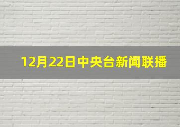 12月22日中央台新闻联播