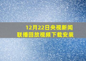 12月22日央视新闻联播回放视频下载安装