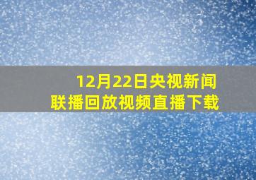 12月22日央视新闻联播回放视频直播下载