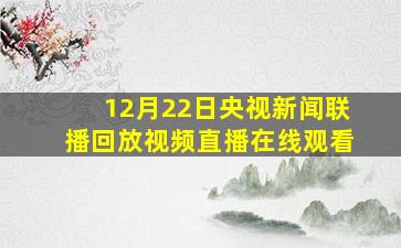 12月22日央视新闻联播回放视频直播在线观看