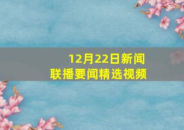 12月22日新闻联播要闻精选视频