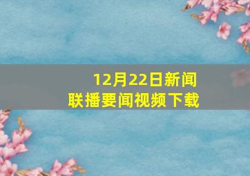 12月22日新闻联播要闻视频下载