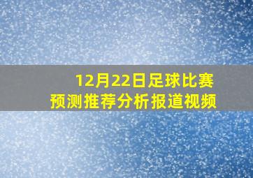 12月22日足球比赛预测推荐分析报道视频