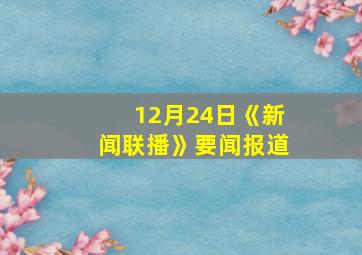 12月24日《新闻联播》要闻报道