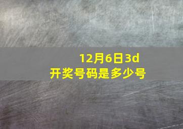 12月6日3d开奖号码是多少号