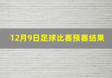 12月9日足球比赛预赛结果