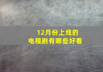 12月份上线的电视剧有哪些好看