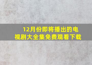 12月份即将播出的电视剧大全集免费观看下载