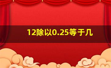 12除以0.25等于几