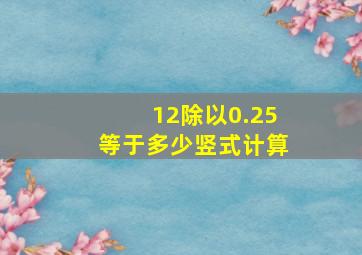 12除以0.25等于多少竖式计算