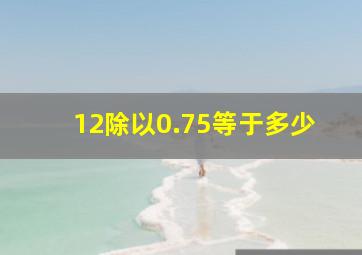 12除以0.75等于多少