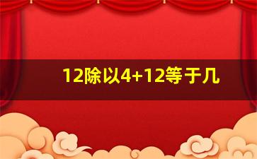 12除以4+12等于几