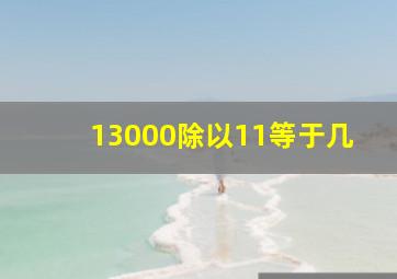 13000除以11等于几