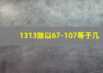 1313除以67-107等于几