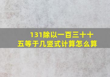 131除以一百三十十五等于几竖式计算怎么算