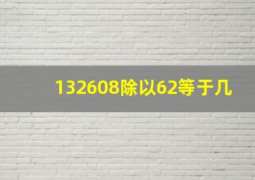 132608除以62等于几