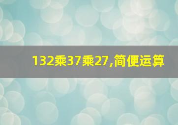 132乘37乘27,简便运算