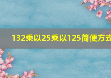 132乘以25乘以125简便方式