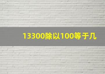 13300除以100等于几