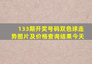 133期开奖号码双色球走势图片及价格查询结果今天