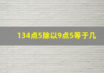 134点5除以9点5等于几