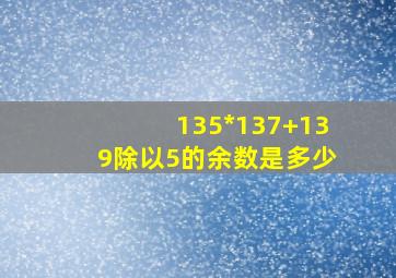 135*137+139除以5的余数是多少