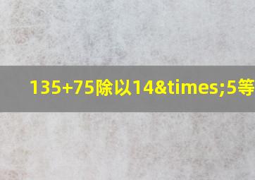 135+75除以14×5等于几