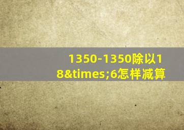 1350-1350除以18×6怎样减算