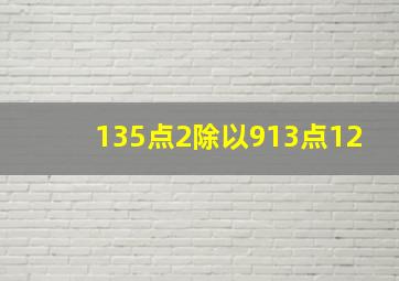 135点2除以913点12