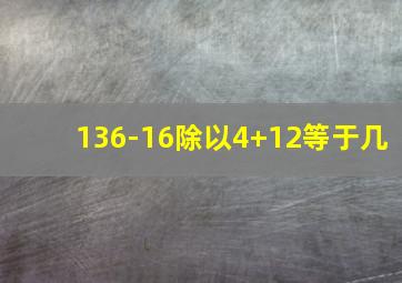 136-16除以4+12等于几