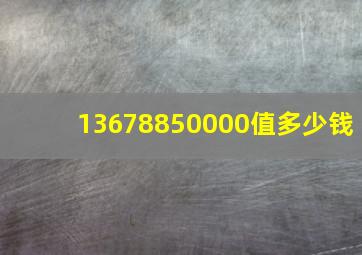 13678850000值多少钱