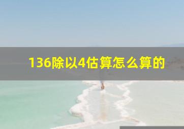 136除以4估算怎么算的