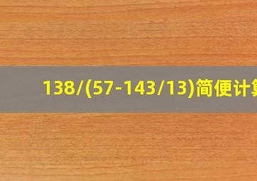 138/(57-143/13)简便计算