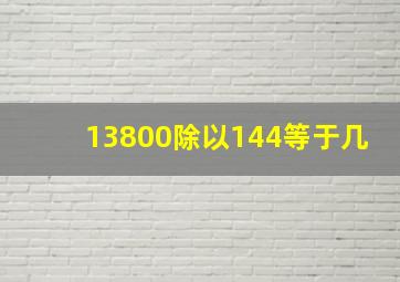 13800除以144等于几