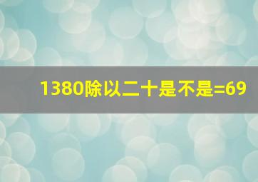 1380除以二十是不是=69