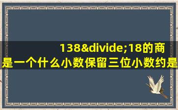 138÷18的商是一个什么小数保留三位小数约是多少