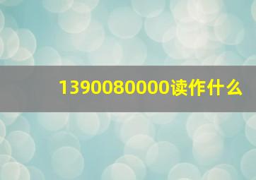 1390080000读作什么