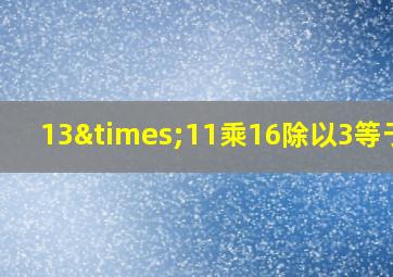 13×11乘16除以3等于几