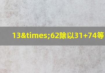 13×62除以31+74等于几