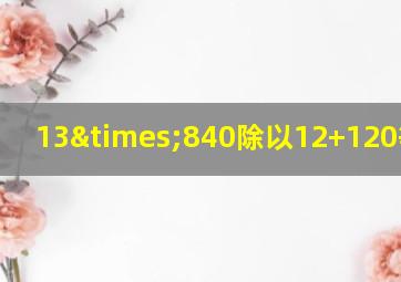 13×840除以12+120等于几