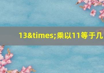 13×乘以11等于几