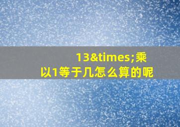 13×乘以1等于几怎么算的呢