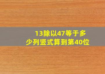 13除以47等于多少列竖式算到第40位