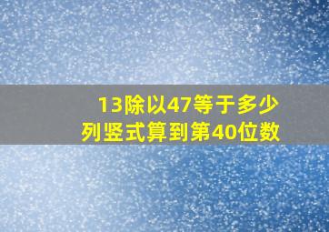 13除以47等于多少列竖式算到第40位数