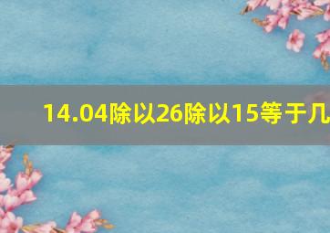 14.04除以26除以15等于几