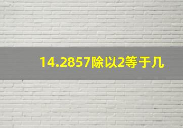 14.2857除以2等于几