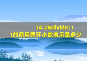 14.2÷11的商用循环小数表示是多少