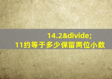 14.2÷11约等于多少保留两位小数