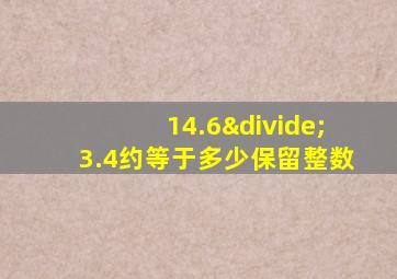 14.6÷3.4约等于多少保留整数