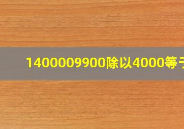 1400009900除以4000等于几